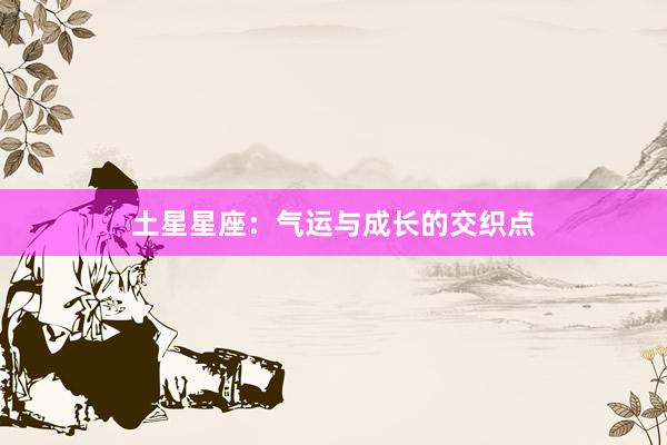 土星星座：气运与成长的交织点