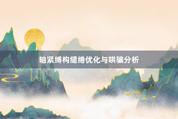 轴紧缚构缱绻优化与哄骗分析