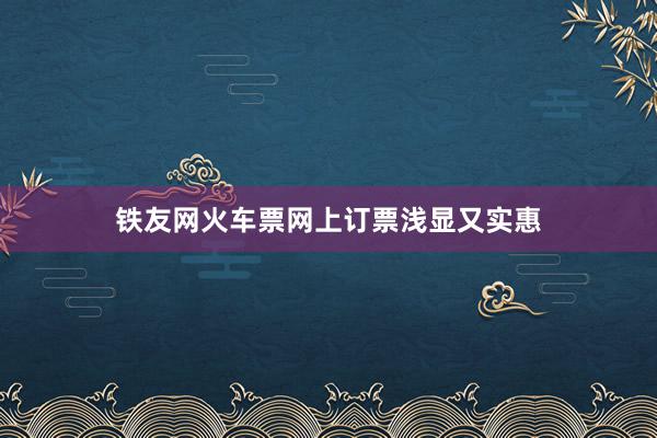 铁友网火车票网上订票浅显又实惠