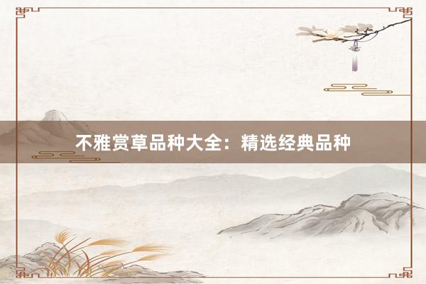 不雅赏草品种大全：精选经典品种