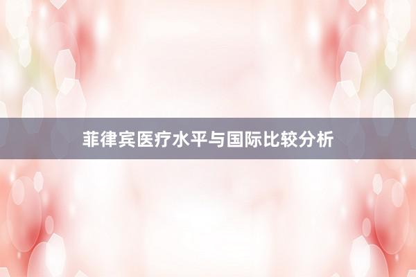 菲律宾医疗水平与国际比较分析