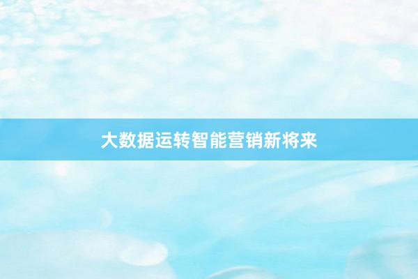 大数据运转智能营销新将来